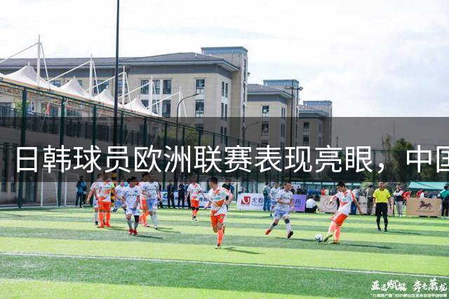 日韩球员欧洲联赛表现亮眼，中国足球路在何方？